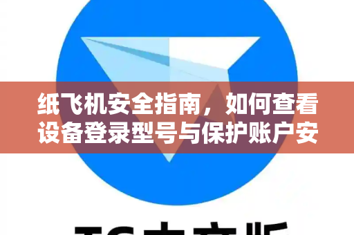 纸飞机安全指南,如何查看设备登录型号与保护账户安全-第1张图片-TG下载-Android版 - Telegram官网 纸飞机安全指南,如何查看设备登录型号与保护账户安全-第1张图片-TG下载-Android版 - Telegram官网