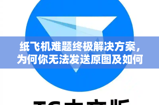 纸飞机难题终极解决方案,为何你无法发送原图及如何彻底解决?-第1张图片-TG下载-Android版 - Telegram官网 纸飞机难题终极解决方案,为何你无法发送原图及如何彻底解决?-第1张图片-TG下载-Android版 - Telegram官网