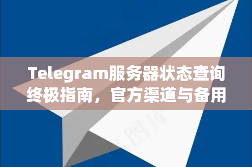 Telegram服务器状态查询终极指南,官方渠道与备用方案全解析-第1张图片-TG下载-Android版 - Telegram官网 Telegram服务器状态查询终极指南,官方渠道与备用方案全解析-第1张图片-TG下载-Android版 - Telegram官网