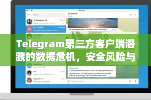 Telegram第三方客户端潜藏的数据危机,安全风险与官方选择指南-第1张图片-TG下载-Android版 - Telegram官网 Telegram第三方客户端潜藏的数据危机,安全风险与官方选择指南-第1张图片-TG下载-Android版 - Telegram官网
