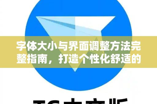 字体大小与界面调整方法完整指南,打造个性化舒适的数字体验-第1张图片-TG下载-Android版 - Telegram官网 字体大小与界面调整方法完整指南,打造个性化舒适的数字体验-第1张图片-TG下载-Android版 - Telegram官网