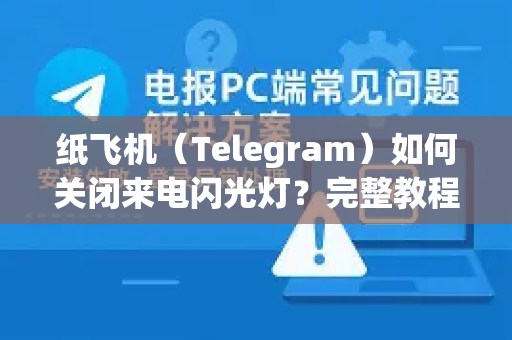 纸飞机（Telegram）如何关闭来电闪光灯？完整教程与SEO优化指南-第1张图片-TG下载-Android版 - Telegram官网