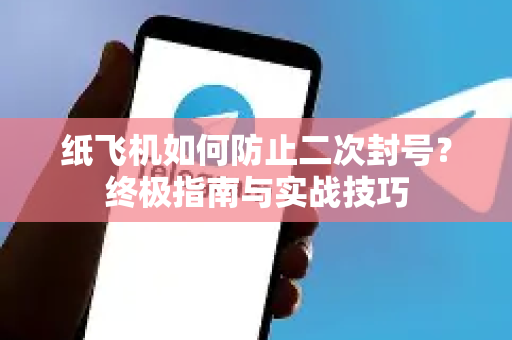 纸飞机如何防止二次封号?终极指南与实战技巧-第1张图片-TG下载-Android版 - Telegram官网 纸飞机如何防止二次封号?终极指南与实战技巧-第1张图片-TG下载-Android版 - Telegram官网