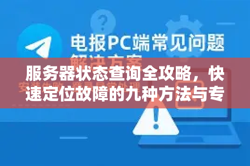 服务器状态查询全攻略,快速定位故障的九种方法与专业工具推荐-第1张图片-TG下载-Android版 - Telegram官网 服务器状态查询全攻略,快速定位故障的九种方法与专业工具推荐-第1张图片-TG下载-Android版 - Telegram官网