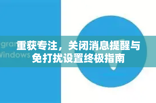 重获专注，关闭消息提醒与免打扰设置终极指南-第1张图片-TG下载-Android版 - Telegram官网