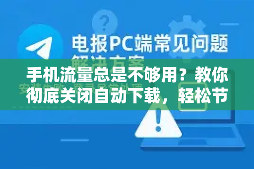 手机流量总是不够用？教你彻底关闭自动下载，轻松节省每月几个G！-第1张图片-TG下载-Android版 - Telegram官网
