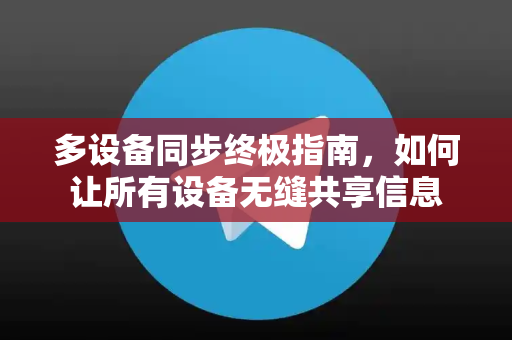 多设备同步终极指南，如何让所有设备无缝共享信息-第1张图片-TG下载-Android版 - Telegram官网