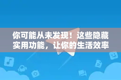 你可能从未发现!这些隐藏实用功能,让你的生活效率翻倍-第1张图片-TG下载-Android版 - Telegram官网 你可能从未发现!这些隐藏实用功能,让你的生活效率翻倍-第1张图片-TG下载-Android版 - Telegram官网