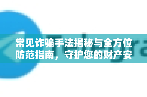 常见诈骗手法揭秘与全方位防范指南，守护您的财产安全-第1张图片-TG下载-Android版 - Telegram官网