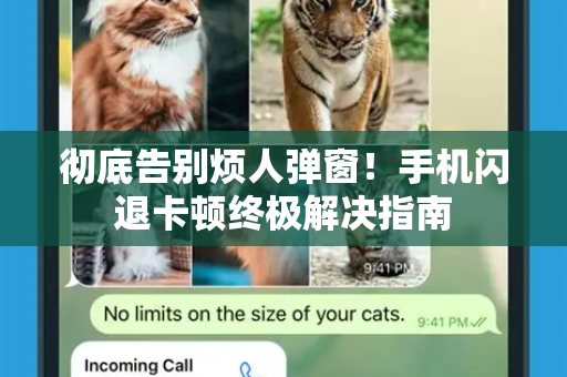 彻底告别烦人弹窗！手机闪退卡顿终极解决指南-第1张图片-TG下载-Android版 - Telegram官网