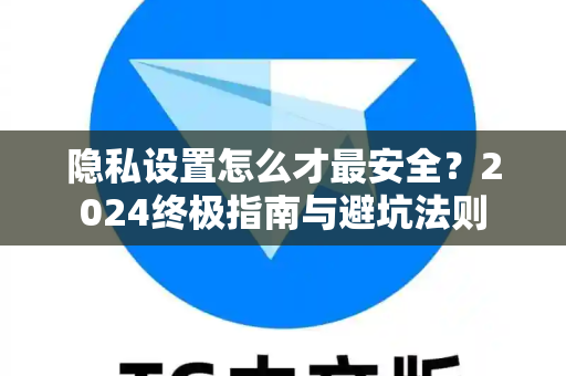 隐私设置怎么才最安全?2024终极指南与避坑法则-第1张图片-TG下载-Android版 - Telegram官网 隐私设置怎么才最安全?2024终极指南与避坑法则-第1张图片-TG下载-Android版 - Telegram官网
