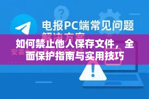 如何禁止他人保存文件，全面保护指南与实用技巧-第1张图片-TG下载-Android版 - Telegram官网