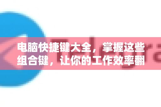 电脑快捷键大全,掌握这些组合键,让你的工作效率翻倍!-第1张图片-TG下载-Android版 - Telegram官网 电脑快捷键大全,掌握这些组合键,让你的工作效率翻倍!-第1张图片-TG下载-Android版 - Telegram官网