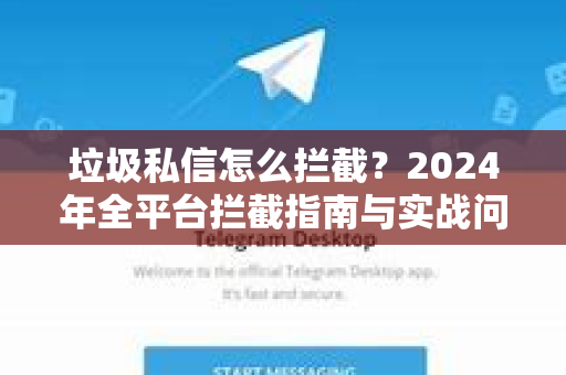 垃圾私信怎么拦截？2024年全平台拦截指南与实战问答-第1张图片-TG下载-Android版 - Telegram官网