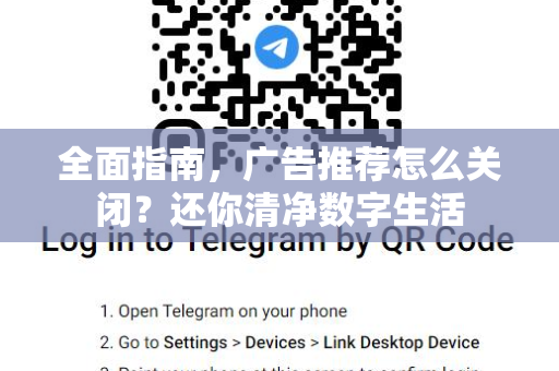全面指南，广告推荐怎么关闭？还你清净数字生活-第1张图片-TG下载-Android版 - Telegram官网