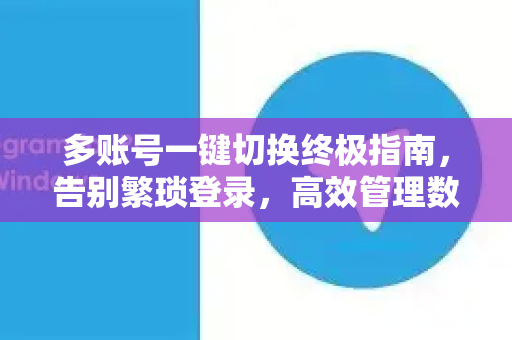 多账号一键切换终极指南，告别繁琐登录，高效管理数字身份-第1张图片-TG下载-Android版 - Telegram官网