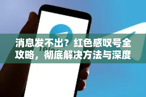 消息发不出?红色感叹号全攻略,彻底解决方法与深度问答-第1张图片-TG下载-Android版 - Telegram官网 消息发不出?红色感叹号全攻略,彻底解决方法与深度问答-第1张图片-TG下载-Android版 - Telegram官网