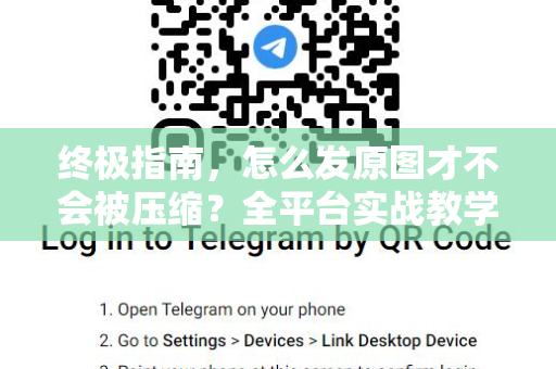 终极指南，怎么发原图才不会被压缩？全平台实战教学-第1张图片-TG下载-Android版 - Telegram官网