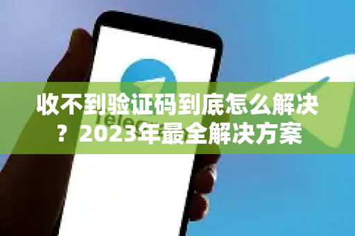 收不到验证码到底怎么解决？2023年最全解决方案
