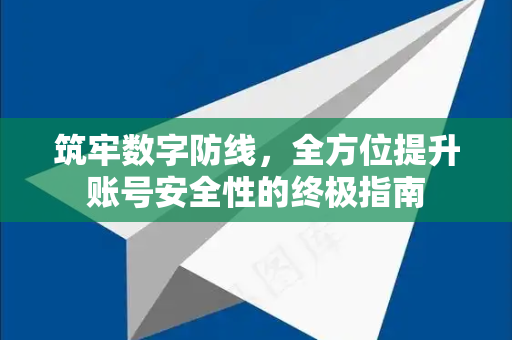 筑牢数字防线，全方位提升账号安全性的终极指南