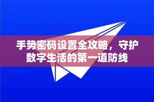 手势密码设置全攻略，守护数字生活的第一道防线