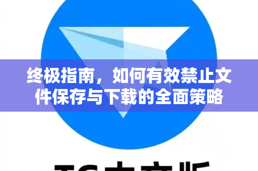 终极指南,如何有效禁止文件保存与下载的全面策略-第1张图片-TG下载-Android版 - Telegram官网 终极指南,如何有效禁止文件保存与下载的全面策略-第1张图片-TG下载-Android版 - Telegram官网