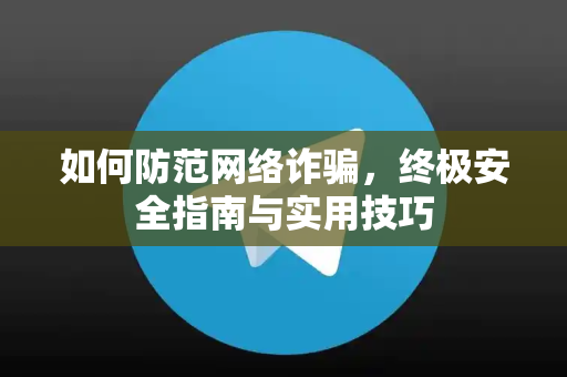 如何防范网络诈骗，终极安全指南与实用技巧