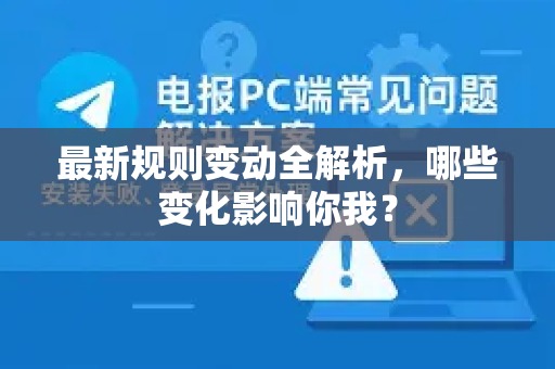 最新规则变动全解析，哪些变化影响你我？
