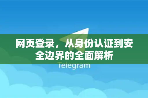 网页登录，从身份认证到安全边界的全面解析