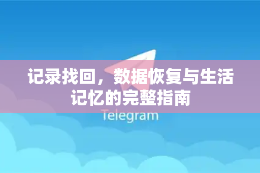 记录找回，数据恢复与生活记忆的完整指南