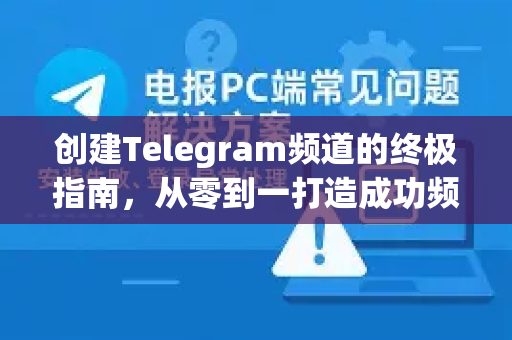 创建Telegram频道的终极指南，从零到一打造成功频道