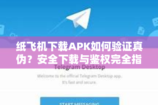 纸飞机下载APK如何验证真伪？安全下载与鉴权完全指南