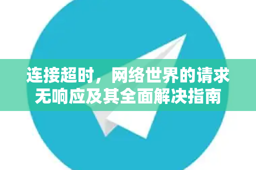 连接超时，网络世界的请求无响应及其全面解决指南