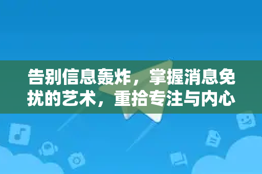 告别信息轰炸，掌握消息免扰的艺术，重拾专注与内心宁静