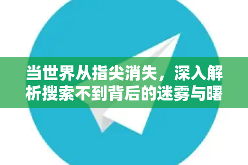 当世界从指尖消失，深入解析搜索不到背后的迷雾与曙光