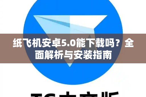 纸飞机安卓5.0能下载吗？全面解析与安装指南