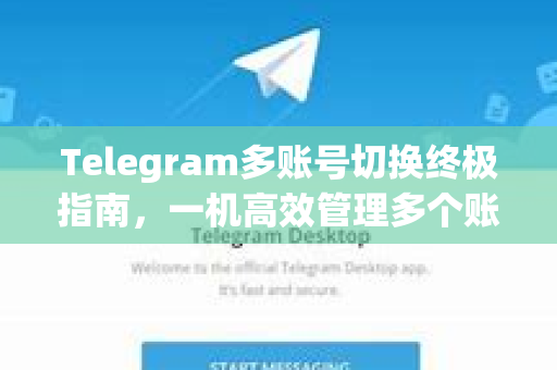 Telegram多账号切换终极指南，一机高效管理多个账号的官方与第三方方案
