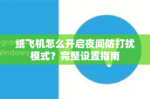 纸飞机怎么开启夜间防打扰模式？完整设置指南