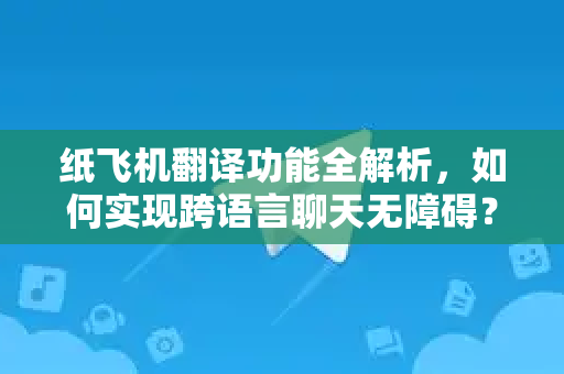 纸飞机翻译功能全解析,如何实现跨语言聊天无障碍?-第1张图片-TG下载-Android版 - Telegram官网 纸飞机翻译功能全解析,如何实现跨语言聊天无障碍?-第1张图片-TG下载-Android版 - Telegram官网