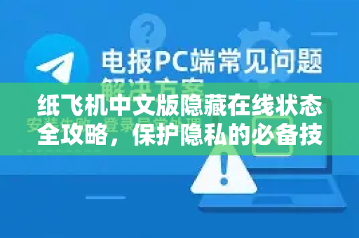纸飞机中文版隐藏在线状态全攻略，保护隐私的必备技巧-第1张图片-TG下载-Android版 - Telegram官网