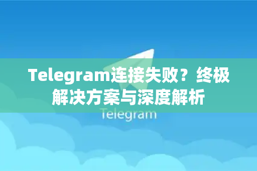 Telegram连接失败？终极解决方案与深度解析-第1张图片-TG下载-Android版 - Telegram官网