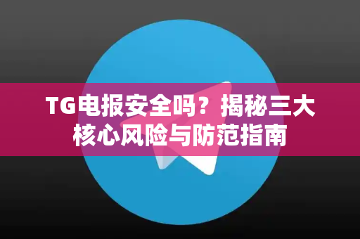 TG电报安全吗?揭秘三大核心风险与防范指南-第1张图片-TG下载-Android版 - Telegram官网 TG电报安全吗?揭秘三大核心风险与防范指南-第1张图片-TG下载-Android版 - Telegram官网
