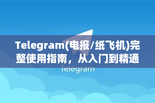 Telegram(电报/纸飞机)完整使用指南，从入门到精通-第1张图片-TG下载-Android版 - Telegram官网