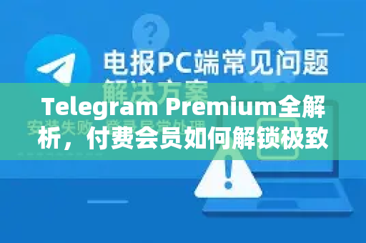 Telegram Premium全解析，付费会员如何解锁极致通讯体验？-第1张图片-TG下载-Android版 - Telegram官网