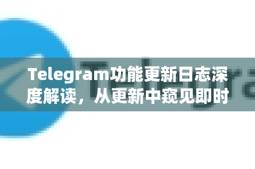 Telegram功能更新日志深度解读,从更新中窥见即时通讯的未来-第1张图片-TG下载-Android版 - Telegram官网 Telegram功能更新日志深度解读,从更新中窥见即时通讯的未来-第1张图片-TG下载-Android版 - Telegram官网