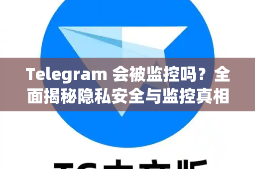 Telegram 会被监控吗?全面揭秘隐私安全与监控真相-第1张图片-TG下载-Android版 - Telegram官网 Telegram 会被监控吗?全面揭秘隐私安全与监控真相-第1张图片-TG下载-Android版 - Telegram官网