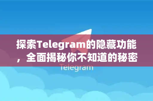 探索Telegram的隐藏功能，全面揭秘你不知道的秘密技巧-第1张图片-TG下载-Android版 - Telegram官网